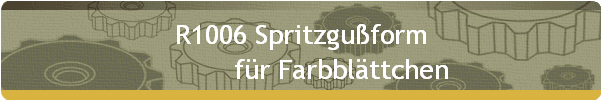 R1006 Spritzguform 
           fr Farbblttchen