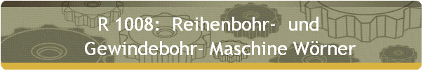 R 1008:  Reihenbohr-  und  
    Gewindebohr- Maschine Wrner