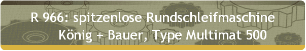 R 966: spitzenlose Rundschleifmaschine 
      Knig + Bauer, Type Multimat 500