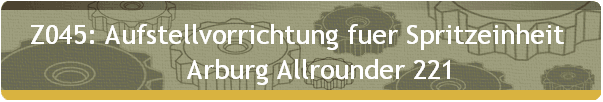 Z045: Aufstellvorrichtung fuer Spritzeinheit  
      Arburg Allrounder 221