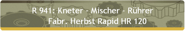 R 941: Kneter - Mischer - Rhrer 
     Fabr. Herbst Rapid HR 120