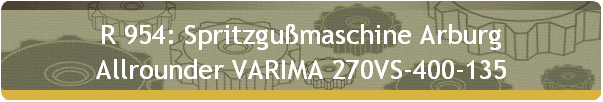 R 954: Spritzgumaschine Arburg 
 Allrounder VARIMA 270VS-400-135